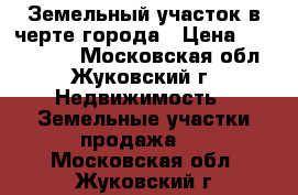 Земельный участок в черте города › Цена ­ 3 100 000 - Московская обл., Жуковский г. Недвижимость » Земельные участки продажа   . Московская обл.,Жуковский г.